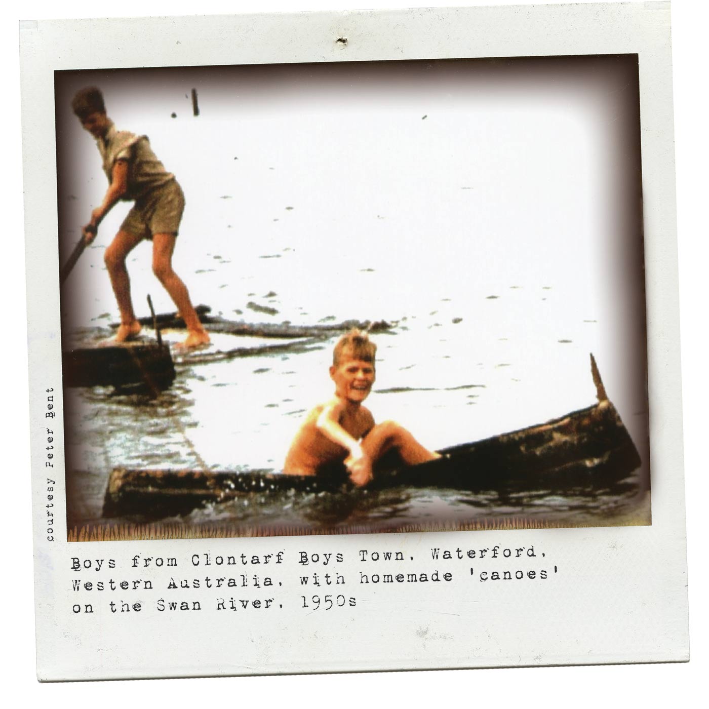 Polaroid photograph showing two boys on a waterway. The boy in the foregrounds sits in a canoe, paddling with his hands. Another boy stands on a raft at the rear. Typewritten text below reads 'Boys from Clontarf Boys Town, Waterford, Western Australia, with homemade 'canoes' on the Swan River, 1950s'. 'Courtesy Peter Bent' is typed along the left side.